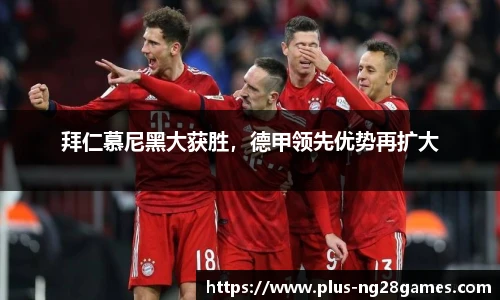 拜仁慕尼黑大获胜，德甲领先优势再扩大