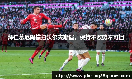 拜仁慕尼黑横扫沃尔夫斯堡，保持不败势不可挡