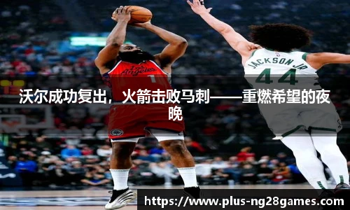 沃尔成功复出，火箭击败马刺——重燃希望的夜晚