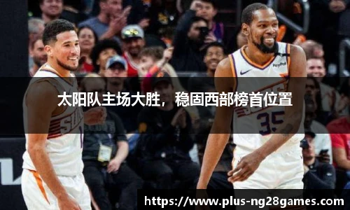 太阳队主场大胜，稳固西部榜首位置