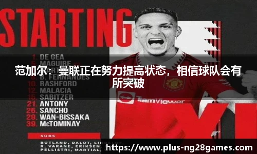 范加尔：曼联正在努力提高状态，相信球队会有所突破