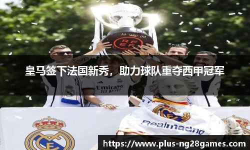 皇马签下法国新秀，助力球队重夺西甲冠军