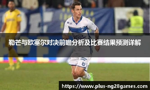 勒芒与欧塞尔对决前瞻分析及比赛结果预测详解