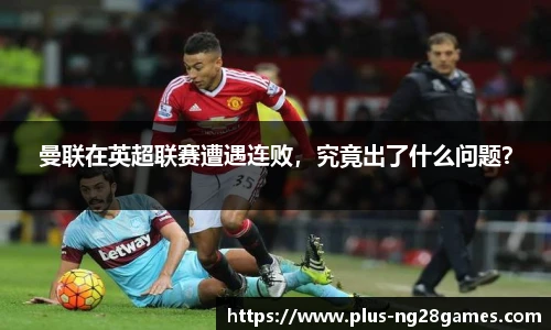 曼联在英超联赛遭遇连败，究竟出了什么问题？