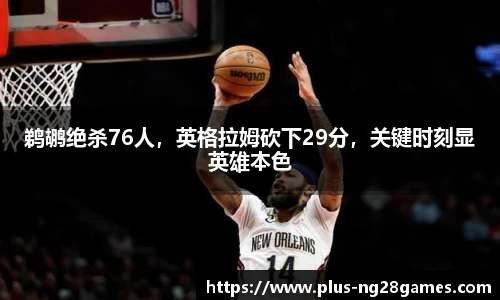 鹈鹕绝杀76人，英格拉姆砍下29分，关键时刻显英雄本色