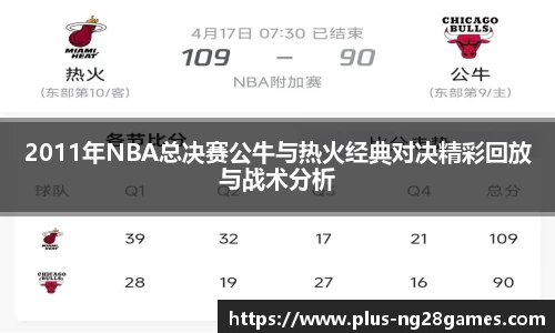 2011年NBA总决赛公牛与热火经典对决精彩回放与战术分析