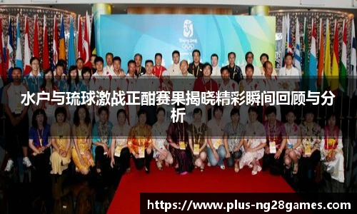 水户与琉球激战正酣赛果揭晓精彩瞬间回顾与分析