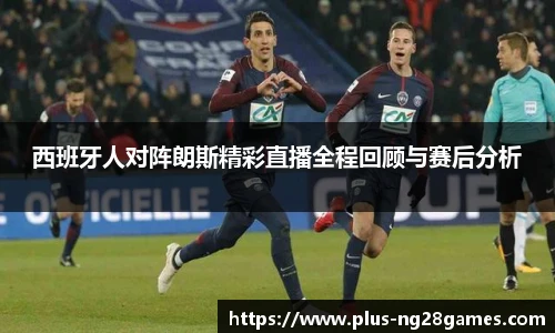 西班牙人对阵朗斯精彩直播全程回顾与赛后分析