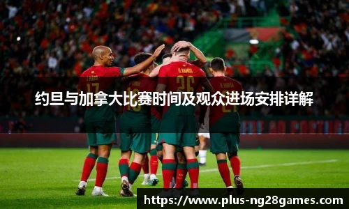 约旦与加拿大比赛时间及观众进场安排详解