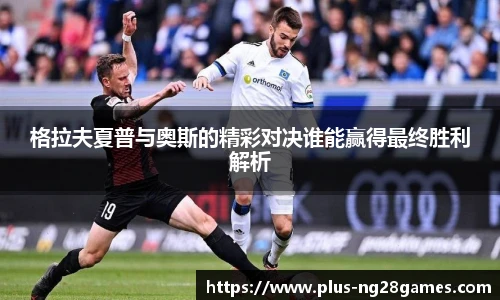 格拉夫夏普与奥斯的精彩对决谁能赢得最终胜利解析