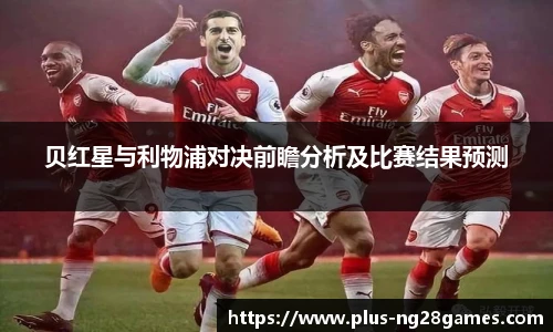 贝红星与利物浦对决前瞻分析及比赛结果预测