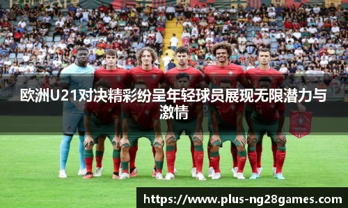 欧洲U21对决精彩纷呈年轻球员展现无限潜力与激情